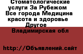 Стоматологические услуги За Рубежом - Все города Медицина, красота и здоровье » Другое   . Владимирская обл.